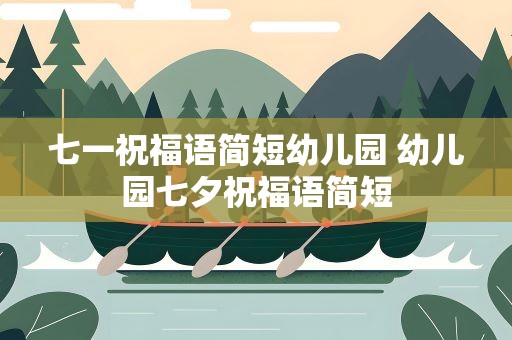 七一祝福语简短幼儿园 幼儿园七夕祝福语简短