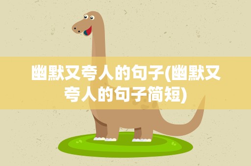 幽默又夸人的句子(幽默又夸人的句子简短)