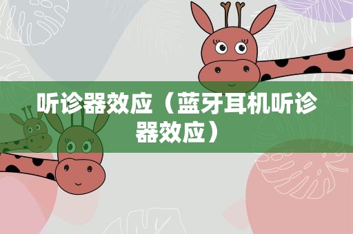 听诊器效应（蓝牙耳机听诊器效应）
