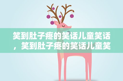 笑到肚子疼的笑话儿童笑话，笑到肚子疼的笑话儿童笑话大全