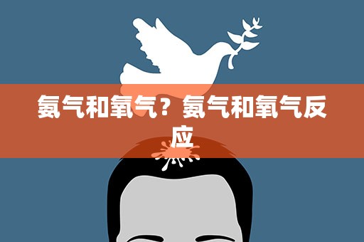 氨气和氧气？氨气和氧气反应