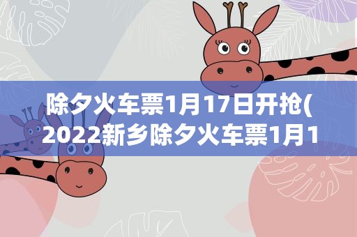 除夕火车票1月17日开抢(2022新乡除夕火车票1月17日开始售票)