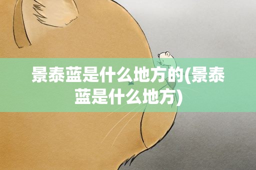 景泰蓝是什么地方的(景泰蓝是什么地方)