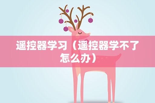 遥控器学习（遥控器学不了怎么办）