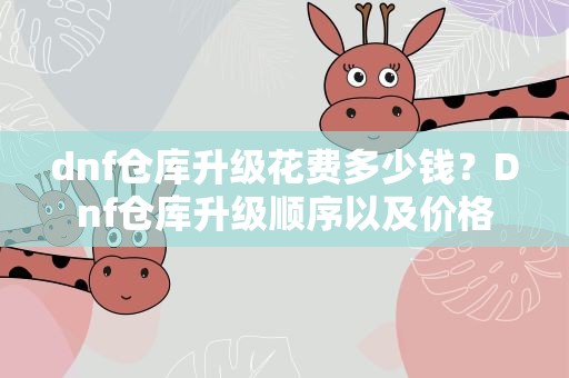dnf仓库升级花费多少钱？Dnf仓库升级顺序以及价格