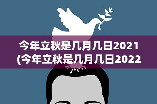 今年立秋是几月几日2021(今年立秋是几月几日2022)