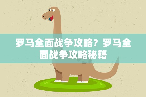 罗马全面战争攻略？罗马全面战争攻略秘籍