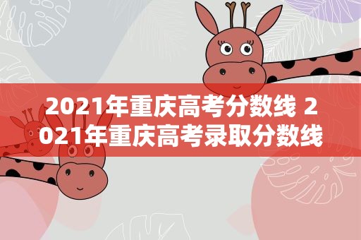 2021年重庆高考分数线 2021年重庆高考录取分数线