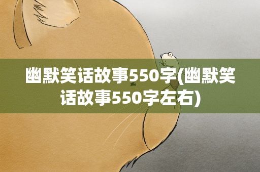 幽默笑话故事550字(幽默笑话故事550字左右)