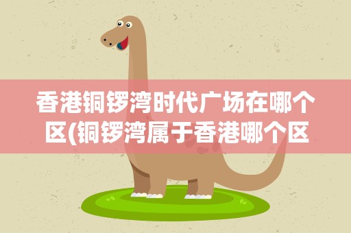 香港铜锣湾时代广场在哪个区(铜锣湾属于香港哪个区)