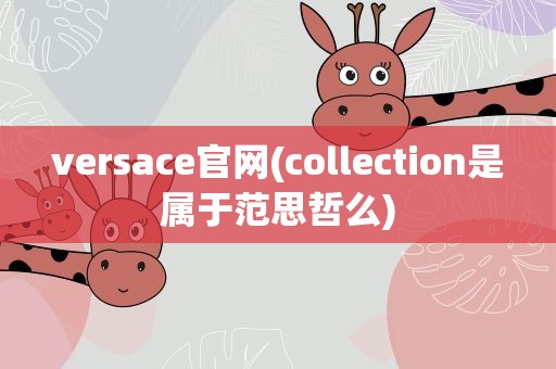 versace官网(collection是属于范思哲么)