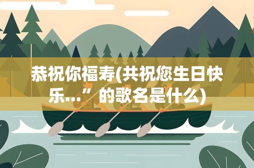 恭祝你福寿(共祝您生日快乐...”的歌名是什么)