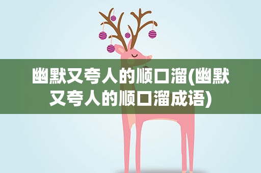 幽默又夸人的顺口溜(幽默又夸人的顺口溜成语)