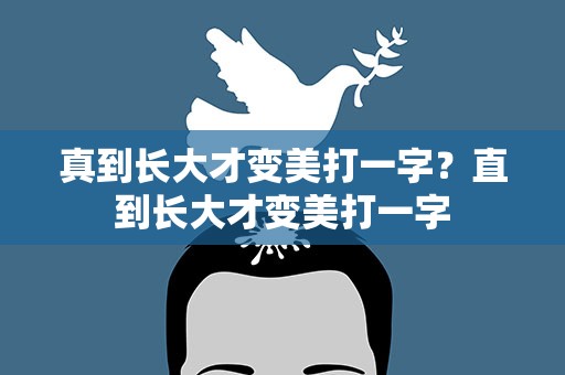 真到长大才变美打一字？直到长大才变美打一字