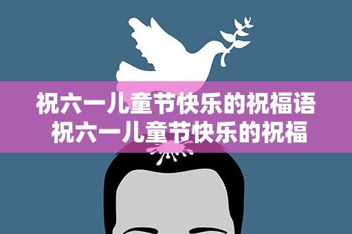祝六一儿童节快乐的祝福语 祝六一儿童节快乐的祝福语简短