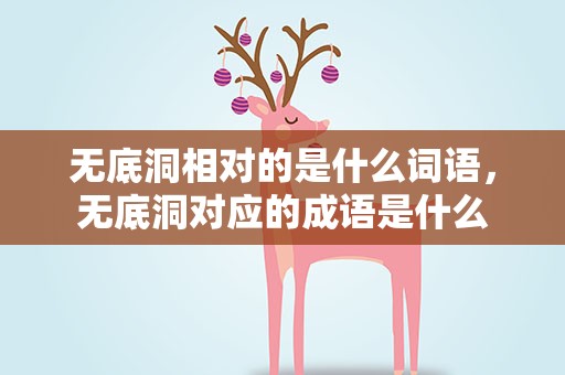 无底洞相对的是什么词语，无底洞对应的成语是什么