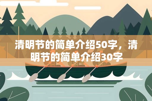 清明节的简单介绍50字，清明节的简单介绍30字