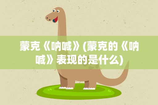 蒙克《呐喊》(蒙克的《呐喊》表现的是什么)