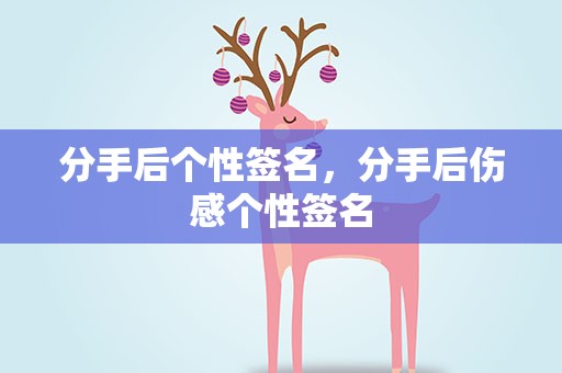 分手后个性签名，分手后伤感个性签名