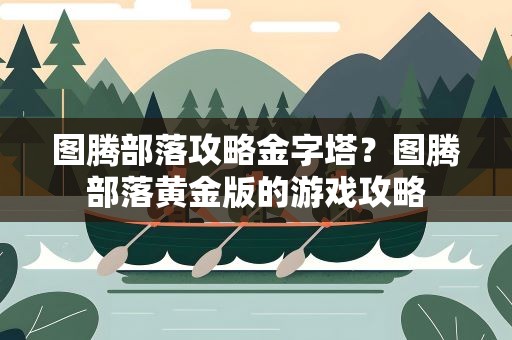 图腾部落攻略金字塔？图腾部落黄金版的游戏攻略