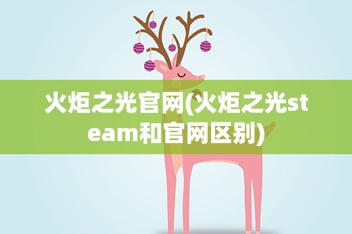 火炬之光官网(火炬之光steam和官网区别)