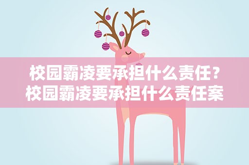 校园霸凌要承担什么责任？校园霸凌要承担什么责任案例