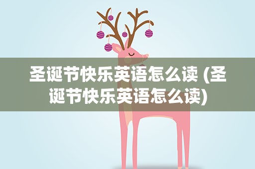 圣诞节快乐英语怎么读 (圣诞节快乐英语怎么读)