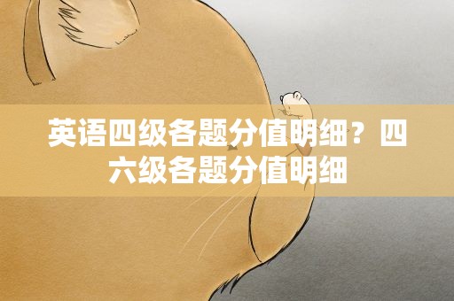 英语四级各题分值明细？四六级各题分值明细