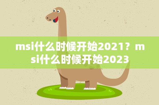 msi什么时候开始2021？msi什么时候开始2023