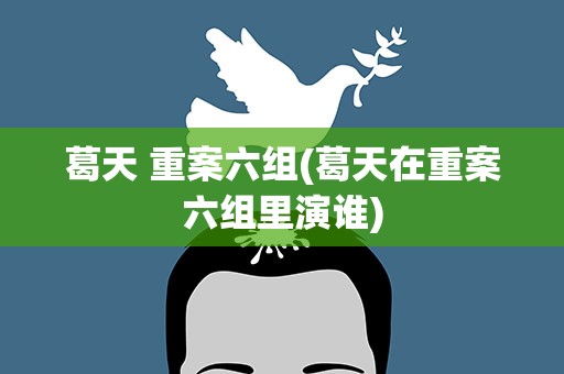 葛天 重案六组(葛天在重案六组里演谁)