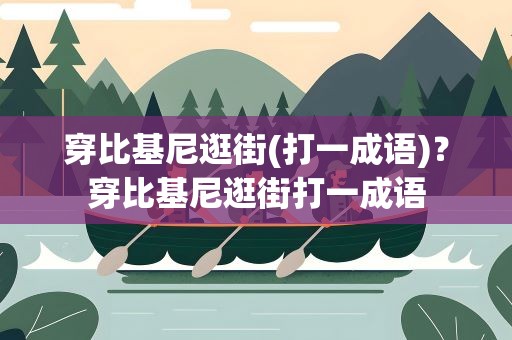 穿比基尼逛街(打一成语)？穿比基尼逛街打一成语