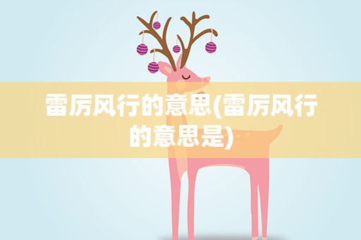 雷厉风行的意思(雷厉风行的意思是)