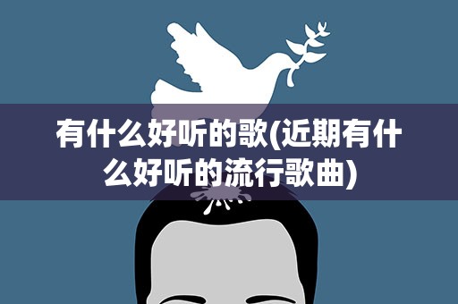 有什么好听的歌(近期有什么好听的流行歌曲)