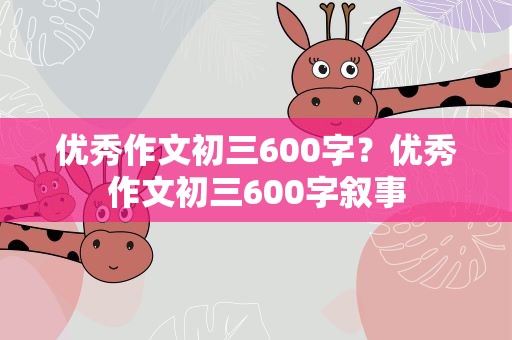优秀作文初三600字？优秀作文初三600字叙事