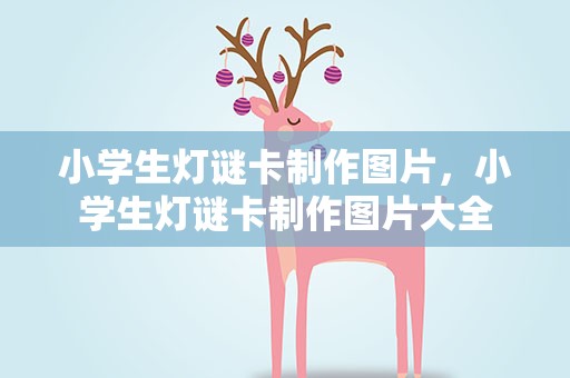 小学生灯谜卡制作图片，小学生灯谜卡制作图片大全