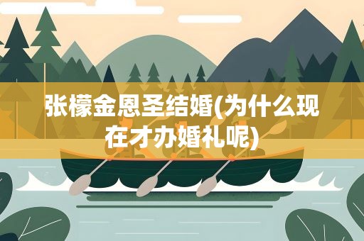 张檬金恩圣结婚(为什么现在才办婚礼呢)