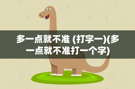 多一点就不准 (打字一)(多一点就不准打一个字)