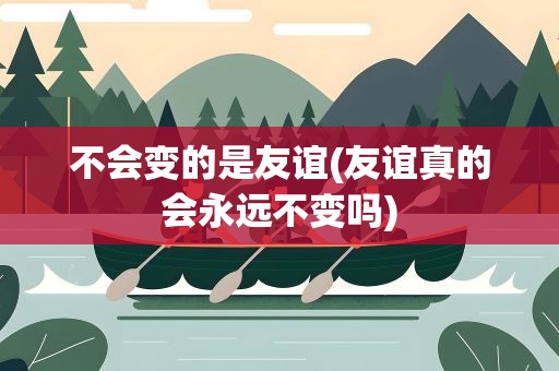不会变的是友谊(友谊真的会永远不变吗)