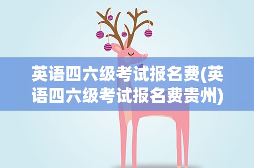 英语四六级考试报名费(英语四六级考试报名费贵州)