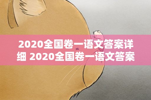 2020全国卷一语文答案详细 2020全国卷一语文答案详解