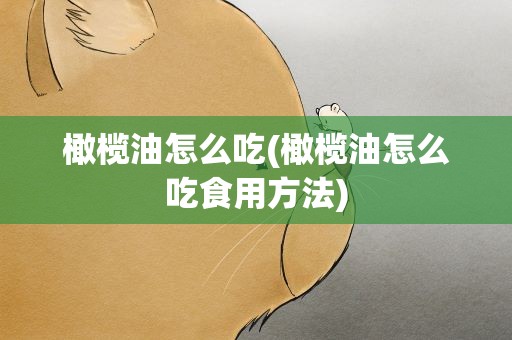 橄榄油怎么吃(橄榄油怎么吃食用方法)