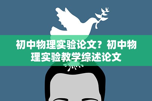 初中物理实验论文？初中物理实验教学综述论文