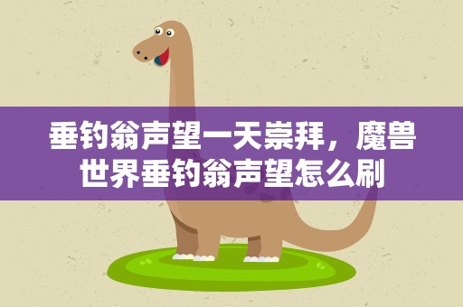 垂钓翁声望一天崇拜，魔兽世界垂钓翁声望怎么刷