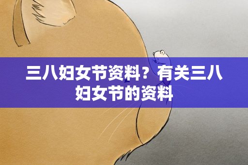 三八妇女节资料？有关三八妇女节的资料