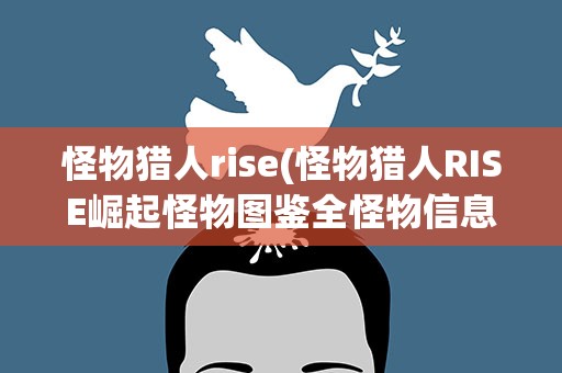 怪物猎人rise(怪物猎人RISE崛起怪物图鉴全怪物信息介绍)