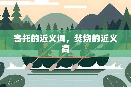 寄托的近义词，焚烧的近义词