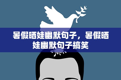 暑假晒娃幽默句子，暑假晒娃幽默句子搞笑