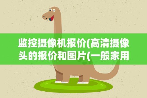 监控摄像机报价(高清摄像头的报价和图片(一般家用监控摄像头多少钱一个))
