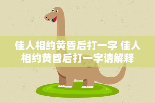 佳人相约黄昏后打一字 佳人相约黄昏后打一字请解释