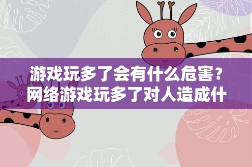 游戏玩多了会有什么危害？网络游戏玩多了对人造成什么危害